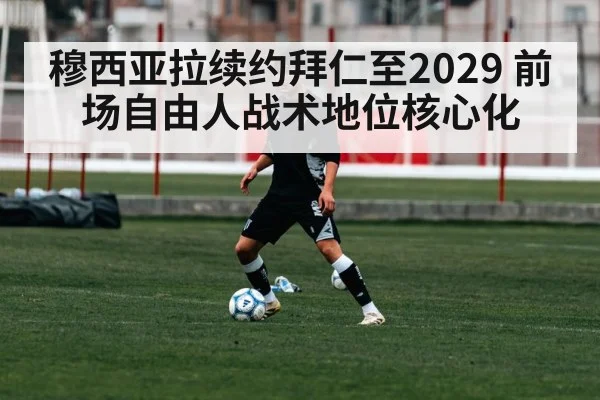 穆西亚拉续约拜仁至2029 前场自由人战术地位核心化