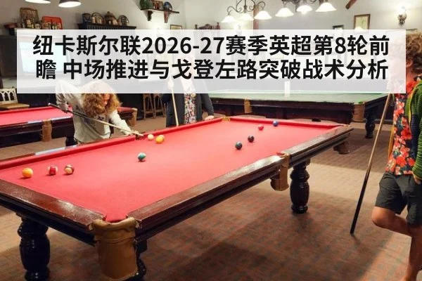 纽卡斯尔联2026-27赛季英超第8轮前瞻 中场推进与戈登左路突破战术分析