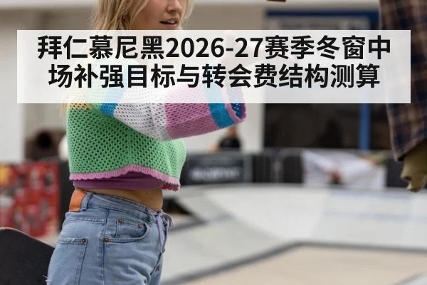 拜仁慕尼黑2026-27赛季冬窗中场补强目标与转会费结构测算