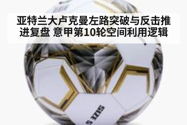 亚特兰大卢克曼左路突破与反击推进复盘 意甲第10轮空间利用逻辑